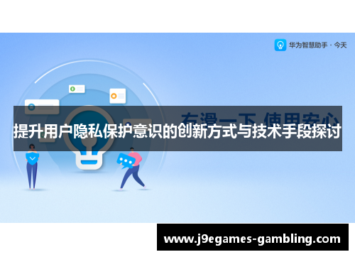 提升用户隐私保护意识的创新方式与技术手段探讨