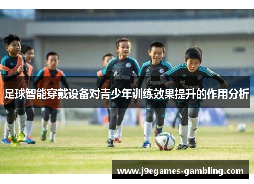 足球智能穿戴设备对青少年训练效果提升的作用分析